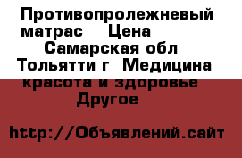 Противопролежневый матрас. › Цена ­ 3 300 - Самарская обл., Тольятти г. Медицина, красота и здоровье » Другое   